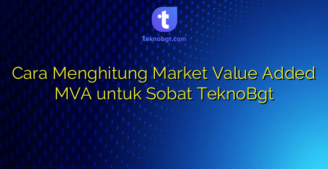 Cara Menghitung Market Value Added MVA untuk Sobat TeknoBgt