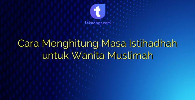 Cara Menghitung Masa Istihadhah untuk Wanita Muslimah