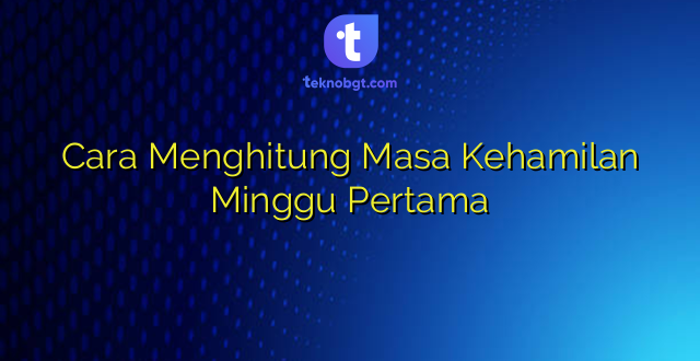 Cara Menghitung Masa Kehamilan Minggu Pertama