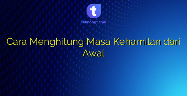 Cara Menghitung Masa Kehamilan dari Awal