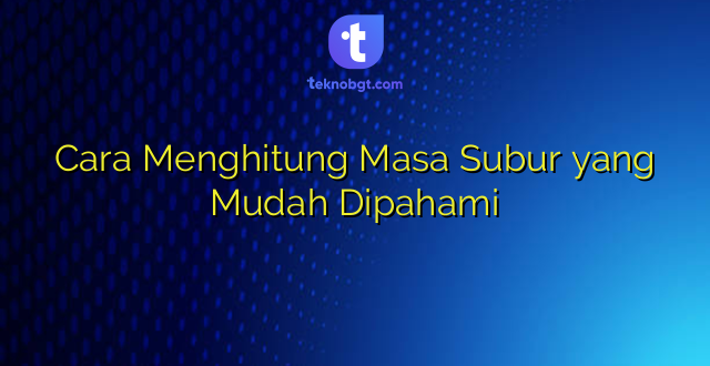 Cara Menghitung Masa Subur yang Mudah Dipahami