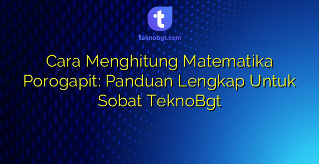 Cara Menghitung Matematika Porogapit: Panduan Lengkap Untuk Sobat TeknoBgt