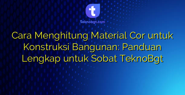 Cara Menghitung Material Cor untuk Konstruksi Bangunan: Panduan Lengkap untuk Sobat TeknoBgt