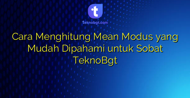 Cara Menghitung Mean Modus yang Mudah Dipahami untuk Sobat TeknoBgt