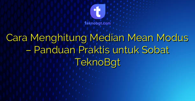 Cara Menghitung Median Mean Modus – Panduan Praktis untuk Sobat TeknoBgt