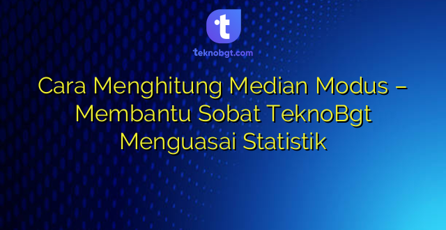 Cara Menghitung Median Modus – Membantu Sobat TeknoBgt Menguasai Statistik