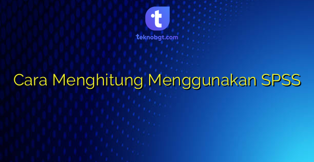 Cara Menghitung Menggunakan SPSS