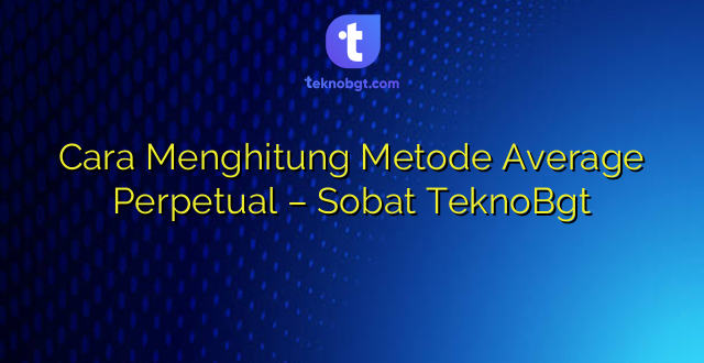 Cara Menghitung Metode Average Perpetual – Sobat TeknoBgt