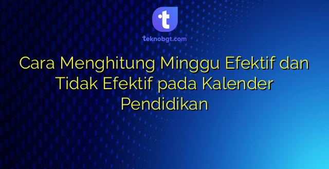 Cara Menghitung Minggu Efektif dan Tidak Efektif pada Kalender Pendidikan