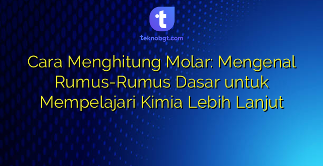 Cara Menghitung Molar: Mengenal Rumus-Rumus Dasar untuk Mempelajari Kimia Lebih Lanjut
