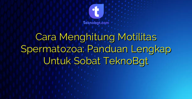 Cara Menghitung Motilitas Spermatozoa: Panduan Lengkap Untuk Sobat TeknoBgt