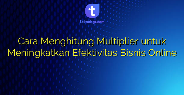 Cara Menghitung Multiplier untuk Meningkatkan Efektivitas Bisnis Online