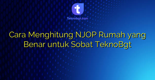 Cara Menghitung NJOP Rumah yang Benar untuk Sobat TeknoBgt