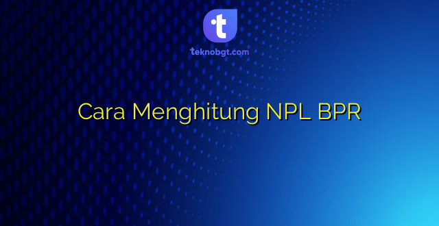 Cara Menghitung NPL BPR