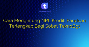 Cara Menghitung NPL Kredit: Panduan Terlengkap Bagi Sobat TeknoBgt