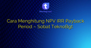 Cara Menghitung NPV IRR Payback Period – Sobat TeknoBgt