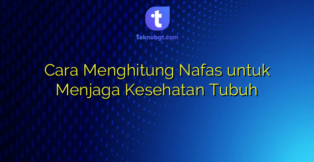 Cara Menghitung Nafas untuk Menjaga Kesehatan Tubuh