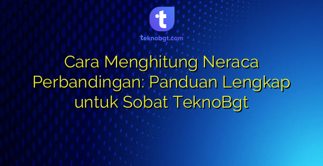 Cara Menghitung Neraca Perbandingan: Panduan Lengkap untuk Sobat TeknoBgt