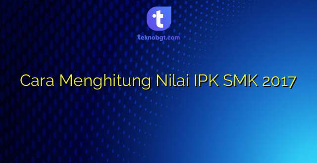 Cara Menghitung Nilai IPK SMK 2017
