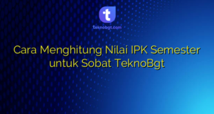 Cara Menghitung Nilai IPK Semester untuk Sobat TeknoBgt