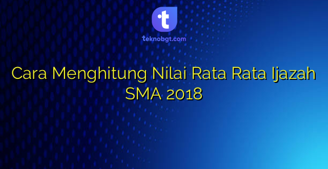 Cara Menghitung Nilai Rata Rata Ijazah SMA 2018