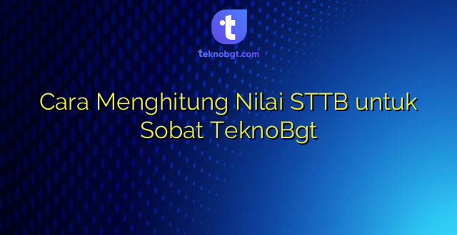 Cara Menghitung Nilai STTB untuk Sobat TeknoBgt