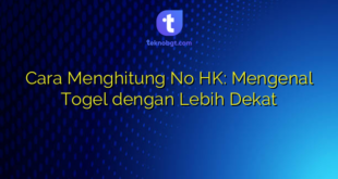 Cara Menghitung No HK: Mengenal Togel dengan Lebih Dekat