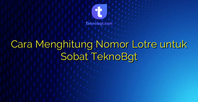 Cara Menghitung Nomor Lotre untuk Sobat TeknoBgt