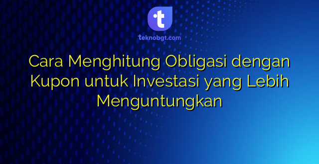 Cara Menghitung Obligasi dengan Kupon untuk Investasi yang Lebih Menguntungkan