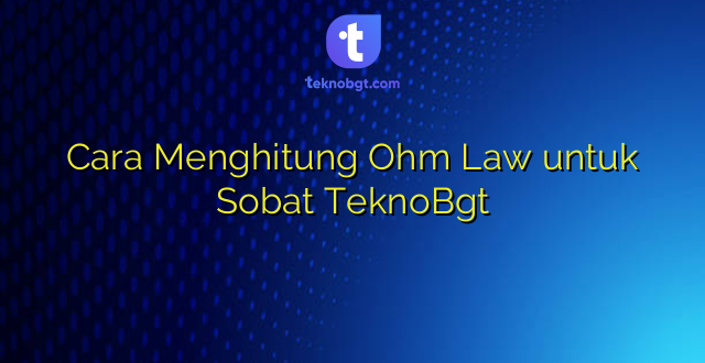 Cara Menghitung Ohm Law untuk Sobat TeknoBgt