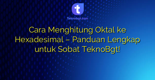 Cara Menghitung Oktal ke Hexadesimal – Panduan Lengkap untuk Sobat TeknoBgt!