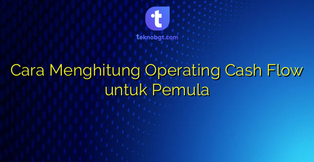 Cara Menghitung Operating Cash Flow untuk Pemula