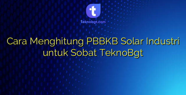 Cara Menghitung PBBKB Solar Industri untuk Sobat TeknoBgt