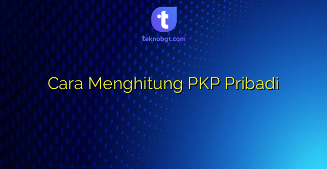 Cara Menghitung PKP Pribadi