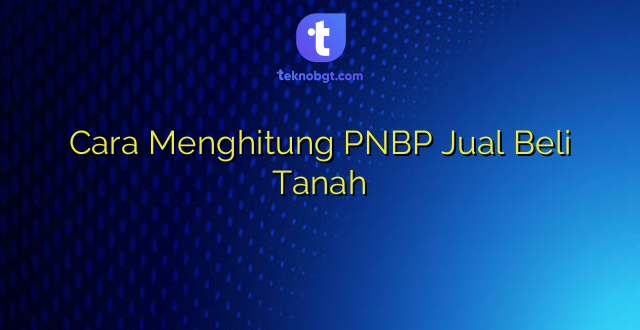 Cara Menghitung PNBP Jual Beli Tanah