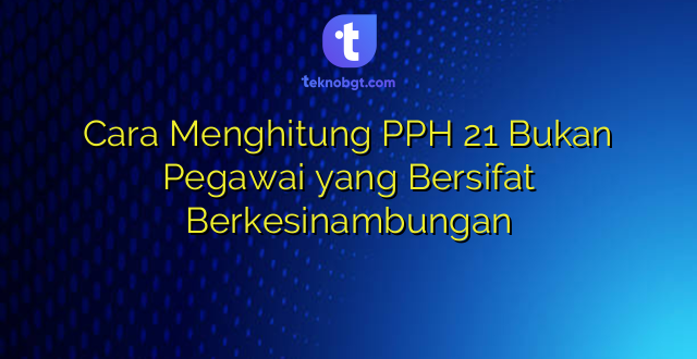 Cara Menghitung PPH 21 Bukan Pegawai yang Bersifat Berkesinambungan