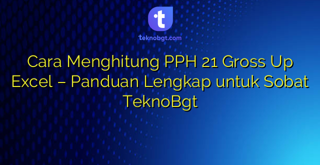 Cara Menghitung PPH 21 Gross Up Excel – Panduan Lengkap untuk Sobat TeknoBgt