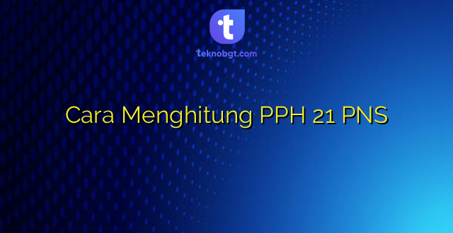 Cara Menghitung PPH 21 PNS