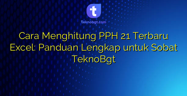 Cara Menghitung PPH 21 Terbaru Excel: Panduan Lengkap untuk Sobat TeknoBgt