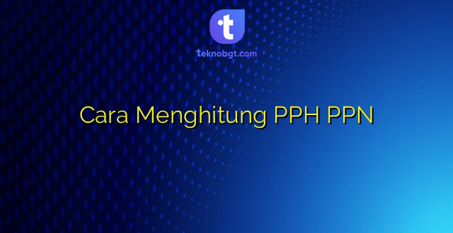 Cara Menghitung PPH PPN