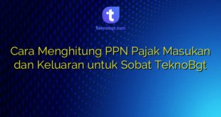 Cara Menghitung PPN Pajak Masukan dan Keluaran untuk Sobat TeknoBgt