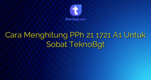 Cara Menghitung PPh 21 1721 A1 Untuk Sobat TeknoBgt
