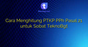 Cara Menghitung PTKP PPh Pasal 21 untuk Sobat TeknoBgt