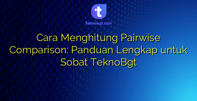 Cara Menghitung Pairwise Comparison: Panduan Lengkap untuk Sobat TeknoBgt