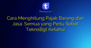 Cara Menghitung Pajak Barang dan Jasa: Semua yang Perlu Sobat TeknoBgt Ketahui
