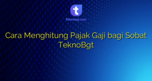 Cara Menghitung Pajak Gaji bagi Sobat TeknoBgt