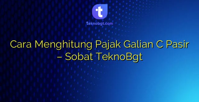 Cara Menghitung Pajak Galian C Pasir – Sobat TeknoBgt