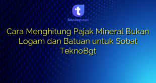 Cara Menghitung Pajak Mineral Bukan Logam dan Batuan untuk Sobat TeknoBgt