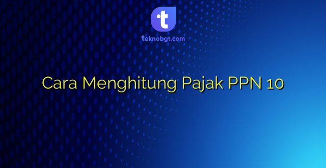 Cara Menghitung Pajak PPN 10