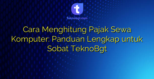 Cara Menghitung Pajak Sewa Komputer: Panduan Lengkap untuk Sobat TeknoBgt